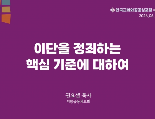 한국교회와 공공성 포럼 칼럼 #38 (2026.06.23) 이단을 정죄하는 핵심 기준에 대하여 – 권요셉 목사